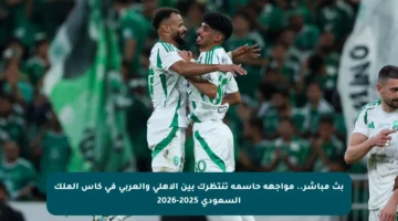 بث مباشر.. مواجهة حاسمة تنتظرك بين الأهلي والعربي في كأس الملك السعودي 2025-2026